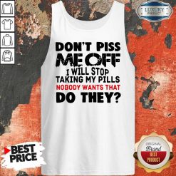 Don’t Piss Me Off I Will Pills Nobody Wants That Do They Tank Top