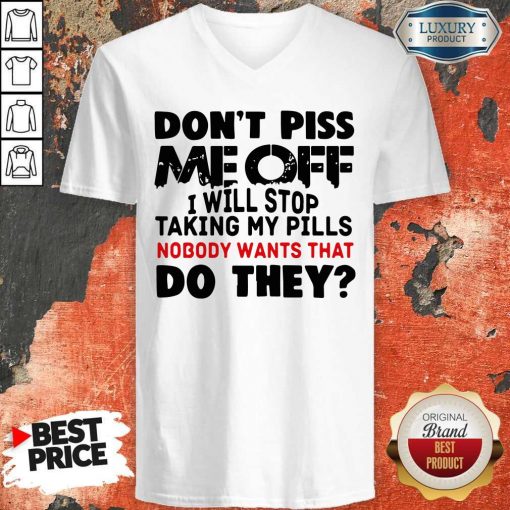 Don’t Piss Me Off I Will Pills Nobody Wants That Do They V-neck