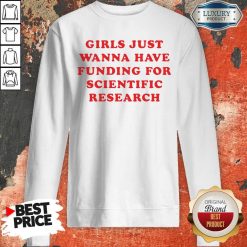 Girls Just Wanna Have Funding For Scientific Research SweatshirtGirls Just Wanna Have Funding For Scientific Research Sweatshirt