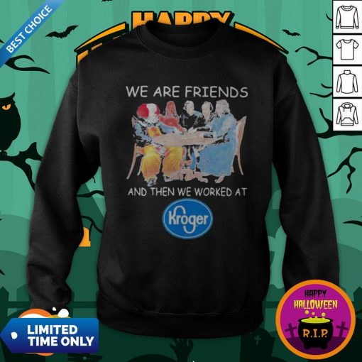 Halloween Horror Characters We Are Friends Worked At Kroger ShirtHalloween Horror Characters We Are Friends Worked At Kroger Sweatshirt