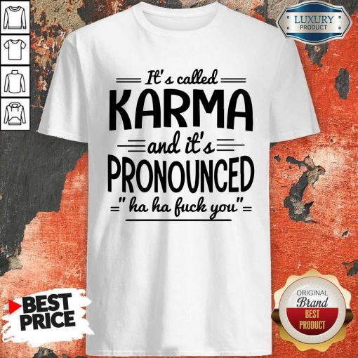 It’s Called Karma And It’s Pronounced Ha Ha Fuck You Shirt