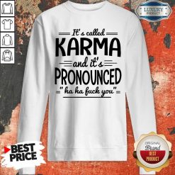 It’s Called Karma And It’s Pronounced Ha Ha Fuck You Sweatshirt