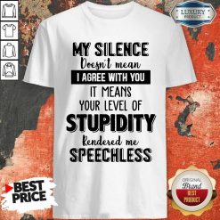 My Silence Your Level Of Stupidity Rendered Me Speechless Shirt