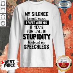 My Silence Your Level Of Stupidity Rendered Me Speechless Sweatshirt