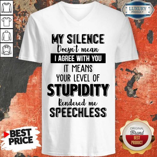 My Silence Your Level Of Stupidity Rendered Me Speechless V-neck