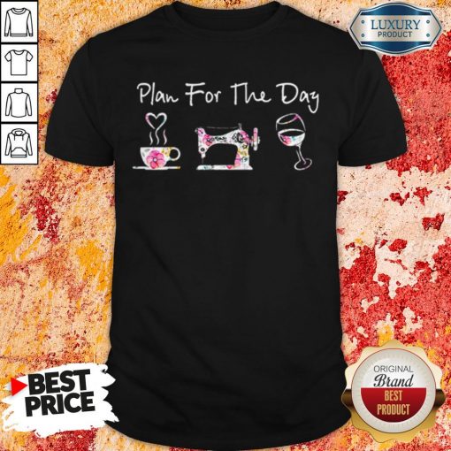 Plan For The Day Coffee Quilt Sew Wine Flowers ShirtPlan For The Day Coffee Quilt Sew Wine Flowers Shirt