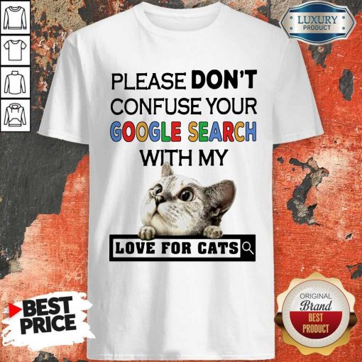 Please Don’t Confuse Your Google Search With My Love For Cats ShirtPlease Don’t Confuse Your Google Search With My Love For Cats Shirt