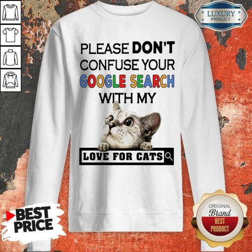 Please Don’t Confuse Your Google Search With My Love For Cats Sweatshirt