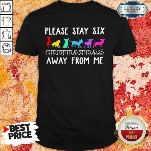 Please Stay Six Chihuahuas Away From Me Shirt