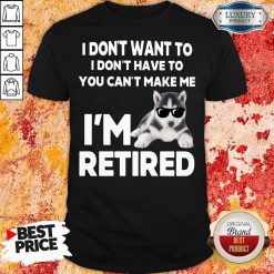 Awesome I Don’t Want To I Don’t Have To You Can’t Make Me I’m Retired Dog Shirt-Design By Soyatees.com