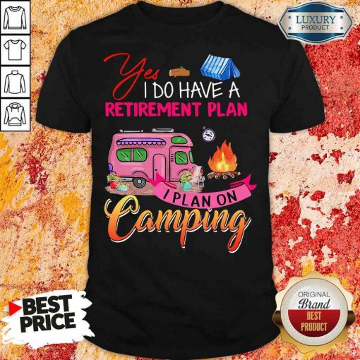 Awesome Yes I Do Have A Retirement Plan I Plan On Camping Shirt-Design By Soyatees.com