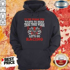 Funny In The Woman Who Wants To Hear Those Three Words Let’S Go Racing Hoodie-Design By Soyatees.com