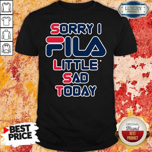 Sorry I Fila Little Sad Today Shirt-Design By Soyatees.com