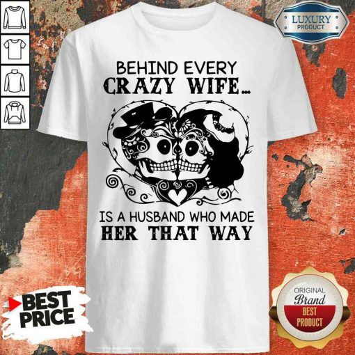 Good Behind Every Crazy Wife Is A Husband Who Made Her That Way Shirt-Design By Soyatees.com