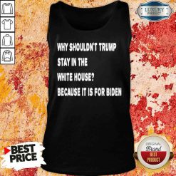 Happy Why Shouldn’T Trump Stay In The White House Because It Is For Biden 2020 Election Tank Top-Design By Soyatees.com