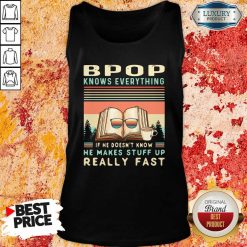 Hot Bpop Know Everything If He Doesn’T Know He Makes Stuff Up Really Fast tank top-Design By Soyatees.com