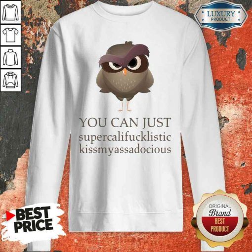Hot You Can Just Supercalifucklistic Kissmyassadocious Sweatshirt-Design By Soyatees.com
