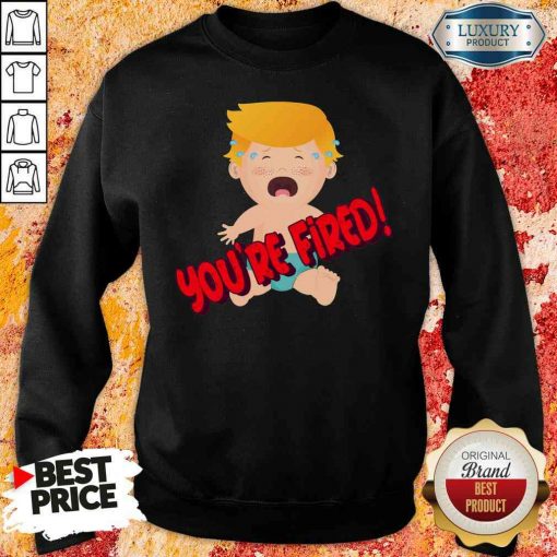 Nice You’Re Fired Baby Trump! Election Sweatshirt-Design By Soyatees.com