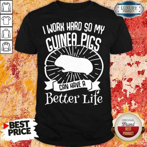 Official I Work Hard So My Guinea Pigs Can Have A Better Life Shirt-Design By Soyatees.com