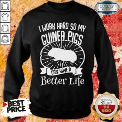 Official I Work Hard So My Guinea Pigs Can Have A Better Life SWeatshirt-Design By Soyatees.com