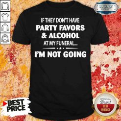 Official If They Dont Have Party Favors Alcohol At My Funeral Shirt-Design By Soyatees.com