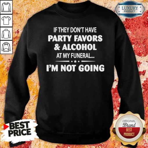 Official If They Dont Have Party Favors Alcohol At My Funeral Sweatshirt-Design By Soyatees.com