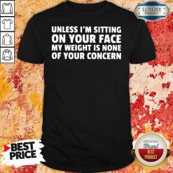Unless I’M Sitting On Your Face My Weight Is None Of Your Concern Shirt-Design By Soyatees.com