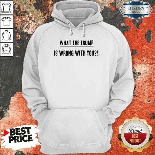 Original What The Trump Is Wrong With You Hoodie-Design By Soyatees.com