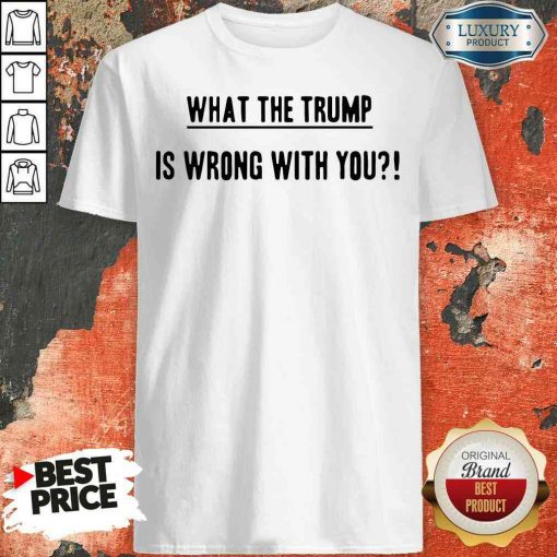 Original What The Trump Is Wrong With You Shirt-Design By Soyatees.com