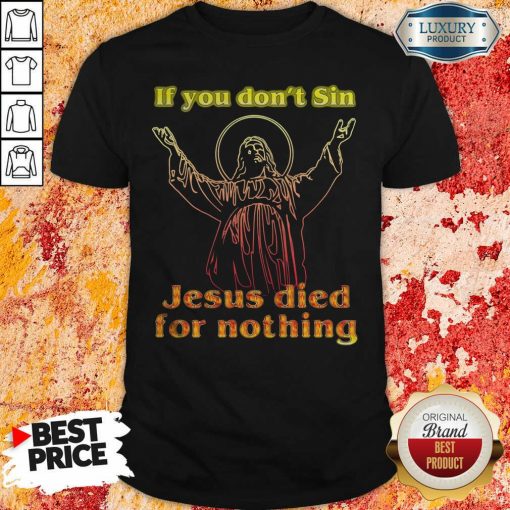 If You Don’T Sin Jesus Died For Nothing Shirt-Design By Soyatees.com