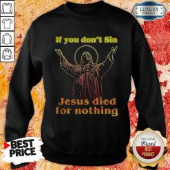 If You Don’T Sin Jesus Died For Nothing Sweatshirt-Design By Soyatees.com