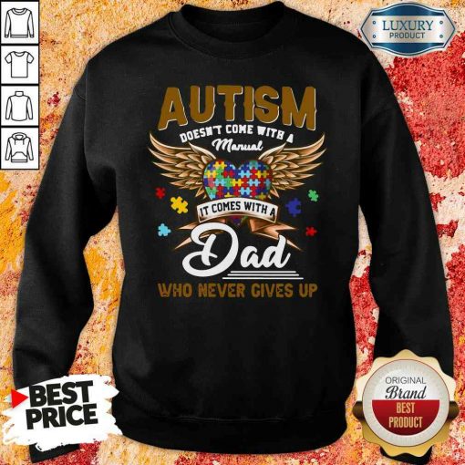 Premium Autism Doesn’T Come With A Manual It Comes With A Dad Who Never Gives Up Sweatshirt-Design By Soyatees.com