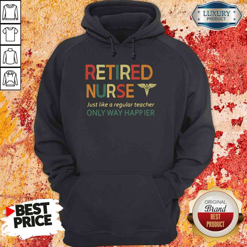 Premium Retired Nurse Just Like A Regular Nurse Only Way Happier Hoodie-Design By Soyatees.com
