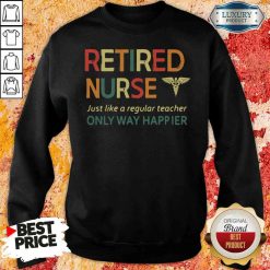 Premium Retired Nurse Just Like A Regular Nurse Only Way Happier Sweatshirt-Design By Soyatees.com