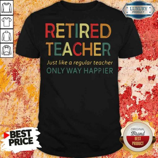Pretty Retired Teacher Just Like A Regular Teacher Only Way Happier Shirt-Design By Soyatees.com