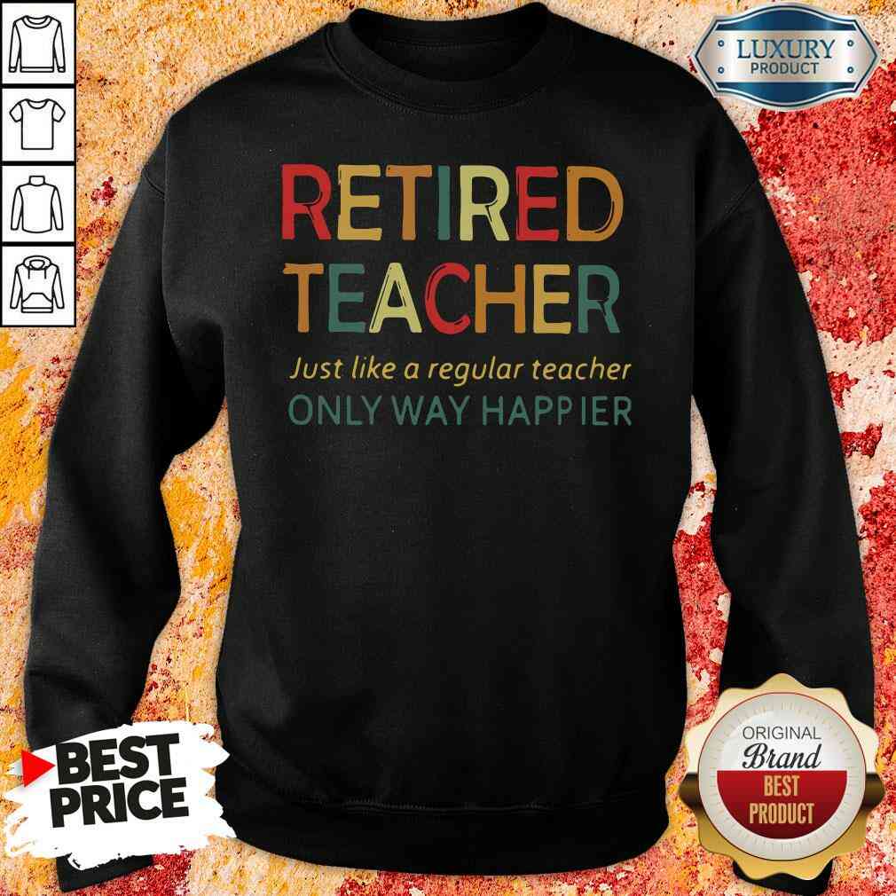 Pretty Retired Teacher Just Like A Regular Teacher Only Way Happier Sweatshirt-Design By Soyatees.com