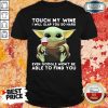 Baby Yoda Touch My Wine I Will Slap You So Hard Even Google Won’T Be Able To Find You Shirt-Design By Soyatees.com