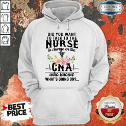 Top Did You Want To Talk To The Nurse In Charge Or The Cna Who Knows What’s Going On Hoodie-Design By Soyatees.com