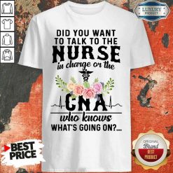 Top Did You Want To Talk To The Nurse In Charge Or The Cna Who Knows What’s Going On Shirt-Design By Soyatees.com