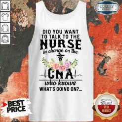 Top Did You Want To Talk To The Nurse In Charge Or The Cna Who Knows What’s Going On Tank Top-Design By Soyatees.com