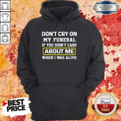 Top Don’t Cry On My Funeral If You Didn’t Care About Me When I Was Alive Hoodie-Design By Soyatees.com