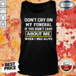 Top Don’t Cry On My Funeral If You Didn’t Care About Me When I Was Alive Tank-Top.-Design By Soyatees.com