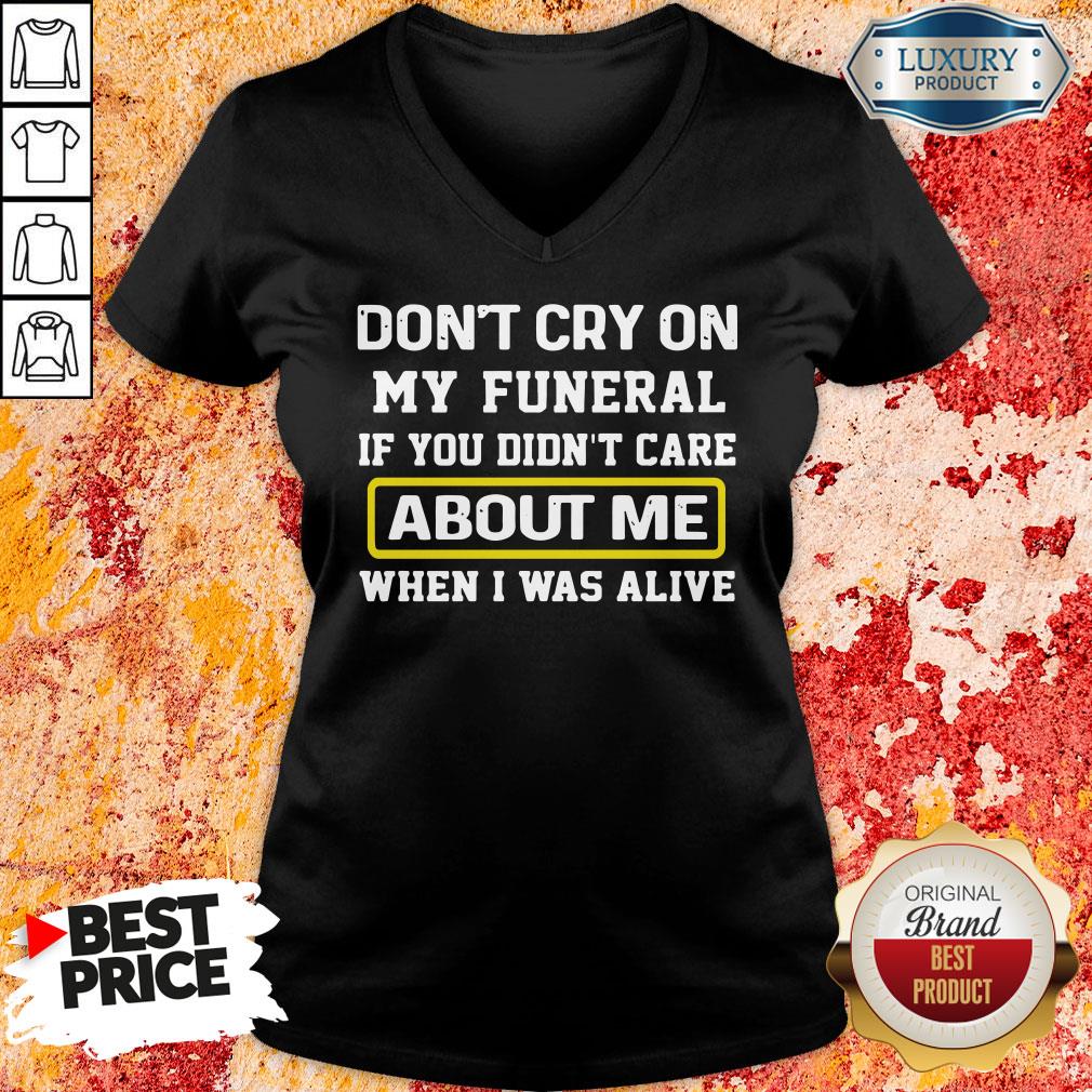 Top Don’t Cry On My Funeral If You Didn’t Care About Me When I Was Alive V-neck-Design By Soyatees.com