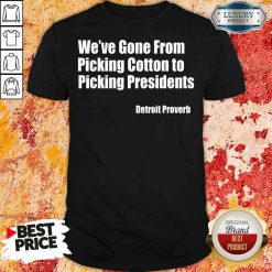 Top We’Ve Gone From Picking Cotton Tyo Picking Presidents Detroit Proverb Shirt-Design By Soyatees.com