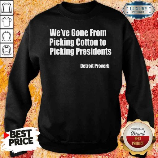 Top We’Ve Gone From Picking Cotton Tyo Picking Presidents Detroit Proverb Sweatshirt-Design By Soyatees.com