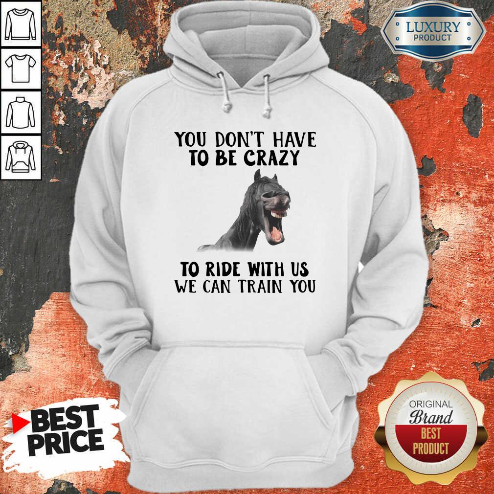 Horse You Dont Have To Be Crazy To Ride With Us We Can Train You Hoodie - Desisn By Soyatees.com