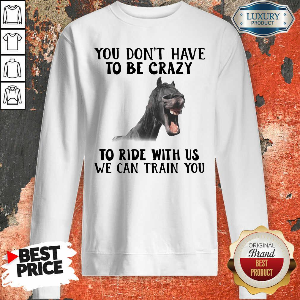 Horse You Dont Have To Be Crazy To Ride With Us We Can Train You Sweatshirt - Desisn By Soyatees.com