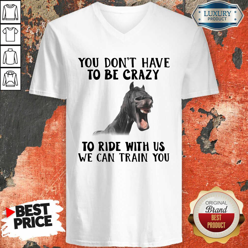Horse You Dont Have To Be Crazy To Ride With Us We Can Train You V-neck - Desisn By Soyatees.com