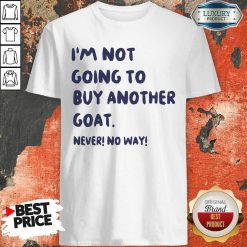 Im Not Going To Buy Another Goat Never No Way Shirt - Design By Viewtees.com