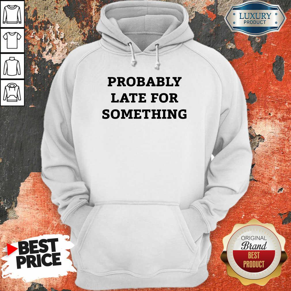 Probably Late For Something Sarcastic Hoodie - Desisn By Soyatees.com